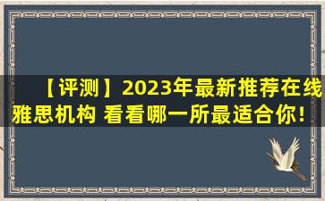 【评测】2023年最新推荐在线雅思机构 看看哪一所最适合你！